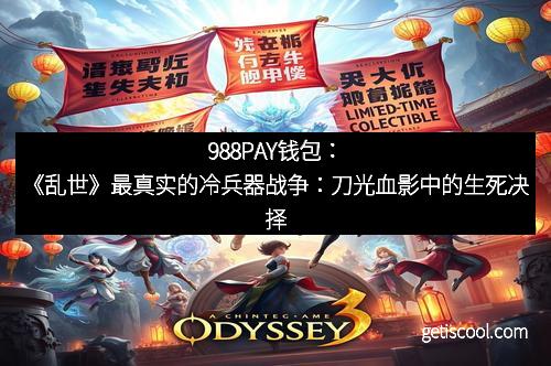 988PAY钱包:《乱世》最真实的冷兵器战争:刀光血影中的生死决择 988PAY钱包:《乱世》最真实的冷兵器战争:刀光血影中的生死决择