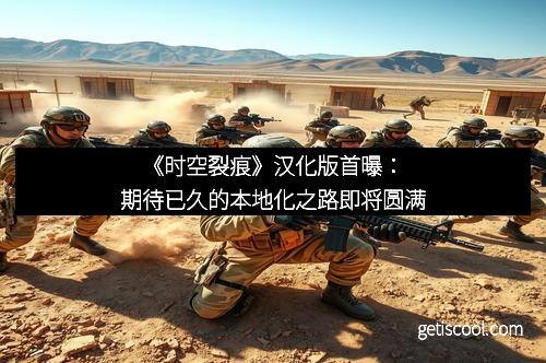 《时空裂痕》汉化版首曝:期待已久的本地化之路即将圆满 《时空裂痕》汉化版首曝:期待已久的本地化之路即将圆满